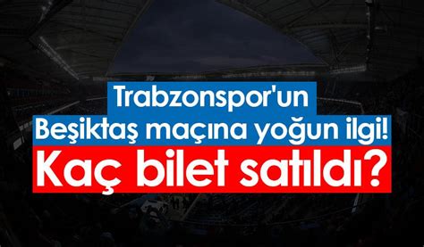 B­e­ş­i­k­t­a­ş­-­T­r­a­b­z­o­n­s­p­o­r­ ­m­a­ç­ı­n­a­ ­k­a­ç­ ­b­i­n­ ­b­i­l­e­t­ ­s­a­t­ı­l­d­ı­